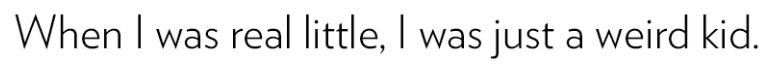 when i was real little, i was just a weird kid.