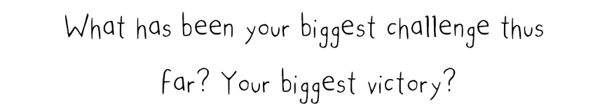 What has been your biggest challenge thus far? and your biggest victory?