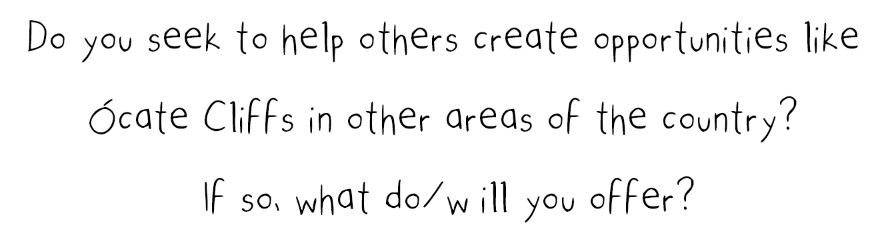 Do you seek to help others create opportunities like Ócate Cliffs in other areas of the country? If so, what do/will you offer?