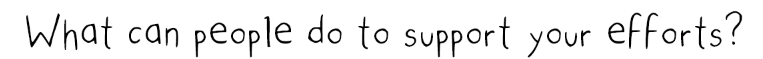 What can people do to support your efforts?