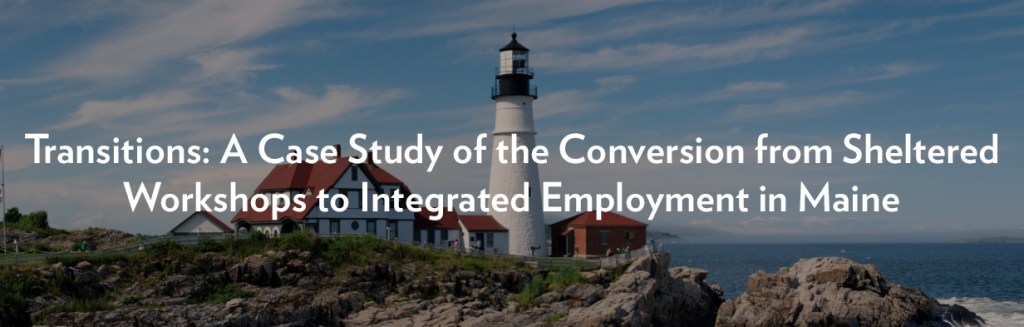 Transitions: A Case Study of the Conversion from Sheltered Workshops to Integrated Employment in Maine
