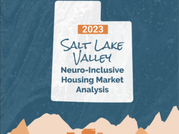 Image of the cover of the report with a watery blue-grey background and a faded white icon of the state of utah in the middle with the following words on the icon: 2023 Salt Lake Valley Neuro-Inclusive Housing Market Analysis. The bottom of the report cover has various shades of orange creating a cityscape with mountains with the following words on top: Data driving a place in the world for autistic adults and others with intellectual/developmental disabilities.