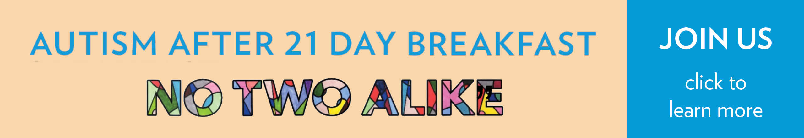 Creme color background with colorful logos that say "Autism After 21 Day Breakfast" and "No Two Alike" with a blue section to the right with white letters that say "Join Us Click here to learn more"